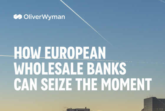 Oliver Wyman – How European Wholesale Banks Can Seize The Moment 