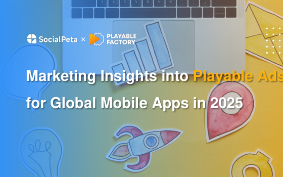 SocialPeta & Playable Factory – Marketing Insights into Playable Ads for Global Mobile Apps in 2025 